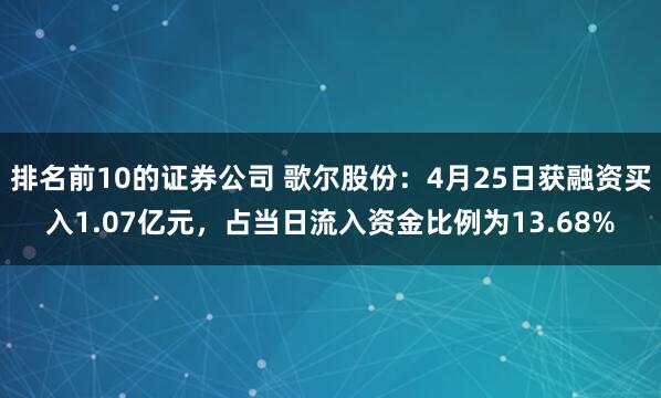 排名前10的证券公司 歌尔股份：4月25日获融资买入1.07亿元，占当日流入资金比例为13.68%