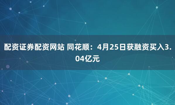 配资证券配资网站 同花顺：4月25日获融资买入3.04亿元