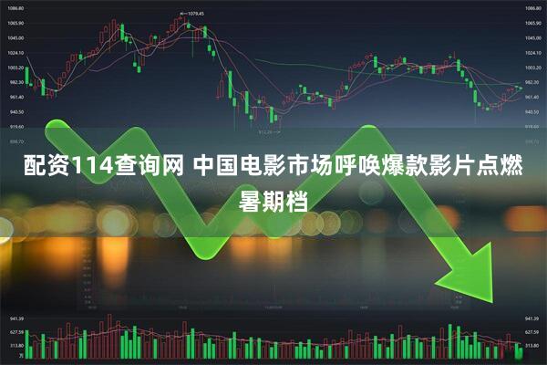 配资114查询网 中国电影市场呼唤爆款影片点燃暑期档