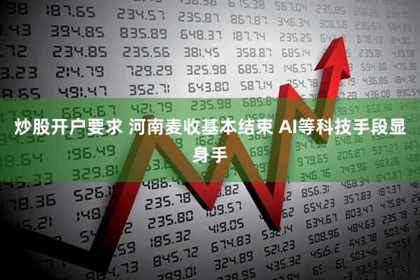 炒股开户要求 河南麦收基本结束 AI等科技手段显身手
