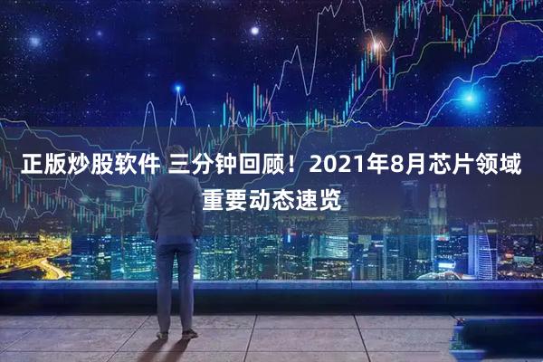 正版炒股软件 三分钟回顾！2021年8月芯片领域重要动态速览