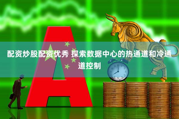 配资炒股配资优秀 探索数据中心的热通道和冷通道控制