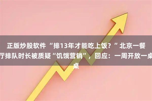 正版炒股软件 “排13年才能吃上饭？”北京一餐厅排队时长被质疑“饥饿营销”，回应：一周开放一桌