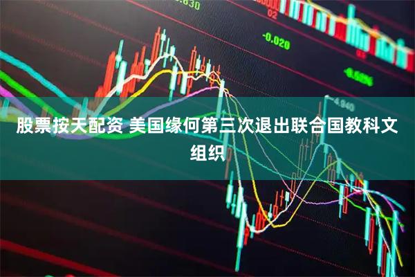 股票按天配资 美国缘何第三次退出联合国教科文组织