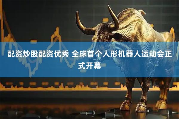 配资炒股配资优秀 全球首个人形机器人运动会正式开幕