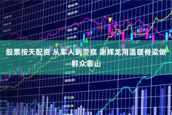 股票按天配资 从军人到警察 谢辉龙用温暖脊梁做群众靠山