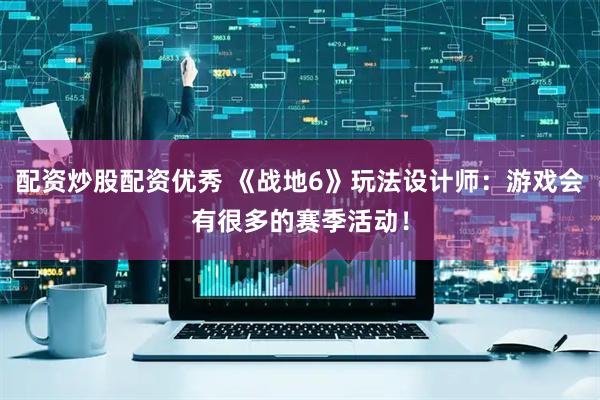配资炒股配资优秀 《战地6》玩法设计师：游戏会有很多的赛季活动！