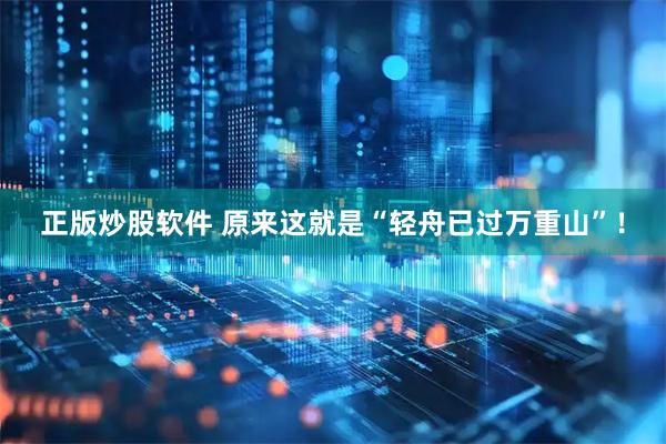 正版炒股软件 原来这就是“轻舟已过万重山”！