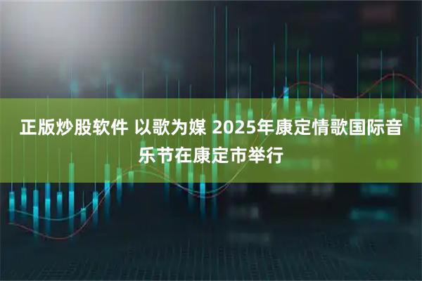 正版炒股软件 以歌为媒 2025年康定情歌国际音乐节在康定市举行