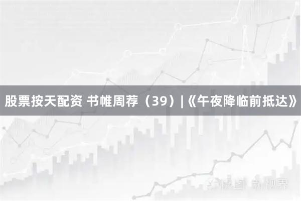 股票按天配资 书帷周荐（39）|《午夜降临前抵达》