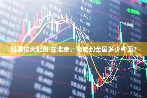 股票按天配资 在北京，能吃到全国多少种面？