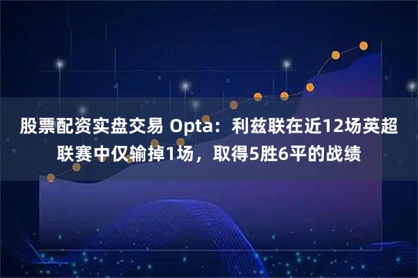 股票配资实盘交易 Opta：利兹联在近12场英超联赛中仅输掉1场，取得5胜6平的战绩