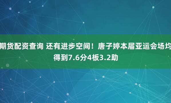 期货配资查询 还有进步空间！唐子婷本届亚运会场均得到7.6分4板3.2助